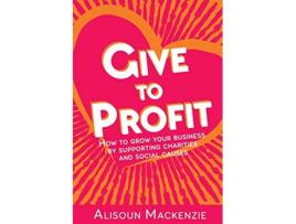 Livro Give to Profit How to Grow Your Business by Supporting Charities and Social Causes de Alisoun Mackenzie (Inglês)