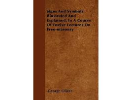 Livro Signs And Symbols Illustrated And Explained In A Course Of Twelve Lectures On Freemasonry de George Oliver (Inglês)