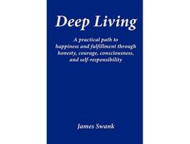 Livro Deep Living A Practical Path to Happiness and Fulfillment Through Honesty Courage Consciousness and SelfResponsibility de James Swank (Inglês)