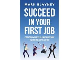 Livro Succeed In Your First Job Everything you need to know about work – that no one ever tells you de Mark Blayney (Inglês)