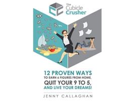 Livro The Cubicle Crusher 12 Proven Ways to Earn Six Figures from Home Quit Your 9 to 5 and Live Your Dreams de Jenny Callaghan (Inglês)