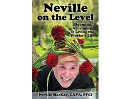 Livro Neville on the Level Blooming Arranging Living the Florists Life de Neville MacKay (Inglês)