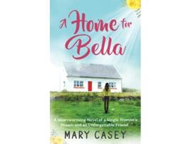 Livro A Home for Bella A Heartwarming Novel of a Single Womans Dream and an Unforgettable Friend de Mary Casey (Inglês)