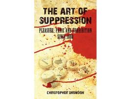 Livro The Art of Suppression Pleasure Panic and Prohibition Since 1800 de Christopher Snowdon (Inglês)