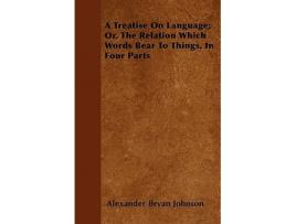 Livro A Treatise On Language Or The Relation Which Words Bear To Things In Four Parts de Alexander Bryan Johnson (Inglês)