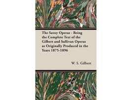 Livro The Savoy Operas Being the Complete Text of the Gilbert and Sullivan Operas as Originally Produced in the Years 18751896 de W S Gilbert (Inglês)
