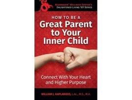 Livro How to be a Great Parent to Your Inner Child Connect With Your Heart and Higher Purpose Enlightened Living 101 de William J Kaplanidis (Inglês)
