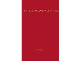 Livro The Decline and Fall of Sex with Some Curious Digressions on the Subject of True Love de Robert Elliot Fitch Unknown (Inglês)