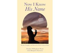 Livro Now I Know His Name My Joys Struggles and Discoveries While Living in China de Frankie Willingham Wyatt Margaret Sorensen (Inglês)