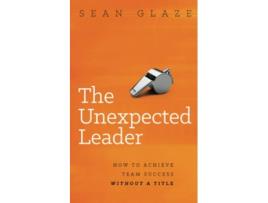 Livro The Unexpected Leader How To Achieve Team Success Without a Title de Sean Glaze (Inglês)