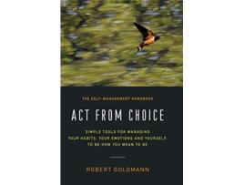 Livro Act from Choice: Simple tools for managing your habits, your emotions and yourself, to be how you mean to be de Robert Goldmann (Inglês)