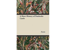 Livro A Short History of Pembroke Castle de Anon (Inglês)