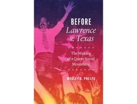 Livro Before Lawrence v. Texas – The Making of a Queer Social Movement de Wesley G Phelps (Inglês - Capa Dura)
