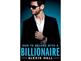 Livro How to Belong with a Billionaire de Alexis Hall (Inglês)