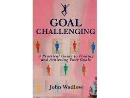 Livro Goal Challenging A Practical Guide to Finding and Achieving Your Goals de John Wadlow (Inglês)