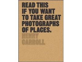 Livro Read This if You Want to Take Great Photographs of Places de Henry Carroll (Inglês)