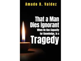 Livro That a Man Dies Ignorant When He Has Capacity for Knowledge is A Tragedy de Amado D Valdez (Inglês)