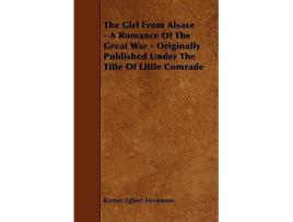 Livro The Girl from Alsace A Romance of the Great War Originally Published Under the Title of Little Comrade de Burton Egbert Stevenson (Inglês)