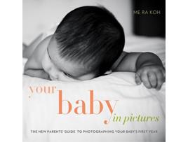 Livro Your Baby in Pictures The New Parents Guide to Photographing Your Babys First Year de Me Ra Koh (Inglês)