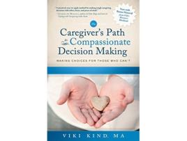 Livro The Caregiver's Path to Compassionate Decision Making: Making Choices for Those Who Can't de Viki Kind (Inglês)