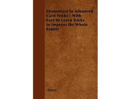 Livro Elementary to Advanced Card Tricks With Easy to Learn Tricks to Impress the Whole Family de Anon (Inglês)