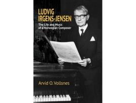 Livro Ludvig IrgensJensen The Life and Music of a Norwegian Composer de Arvid O Vollsnes (Inglês)