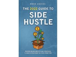 Livro The 2022 Guide to Side Hustle Proven online and offline strategies to make extra money in your spare time de Mark Davies (Inglês)