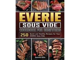 Livro EVERIE Sous Vide Cookbook for Beginners 250 Quick and Healthy Recipes for Your EVERIE Sous Vide de Dennis Gills (Inglês)