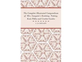 Livro The Complete Illustrated Compendium of Mrs Gaugains Knitting Netting Knit Polka and Crocket Guides de I J Gaugain (Inglês)
