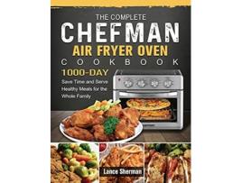 Livro The Complete Chefman Air Fryer Oven Cookbook 1000Day Save Time and Serve Healthy Meals for the Whole Family de Lance Sherman (Inglês)