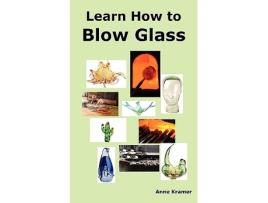 Livro Learn How to Blow Glass Glass Blowing Techniques Step by Step Instructions Necessary Tools and Equipment de Anne Kramer (Inglês)