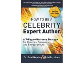 Livro How To Be A CELEBRITY Expert Author A 7Figure Business Strategy for Coaches Speakers and Entrepreneurs de Dr Paul Newton Bob Burnham (Inglês)