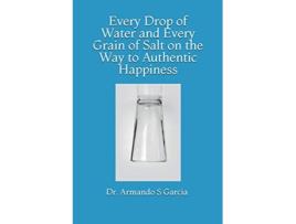 Livro Every Drop of Water and Every Grain of Salt on the Way to Authentic Happiness de Dr Armando S Garcia (Inglês)