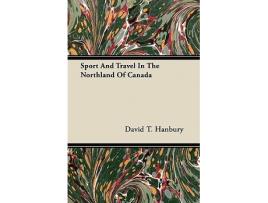 Livro Sport And Travel In The Northland Of Canada de David T Hanbury (Inglês)