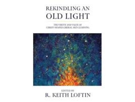 Livro Rekindling an Old Light The Virtue and Value of ChristShaped Liberal Arts Learning de R Keith Loftin (Inglês)