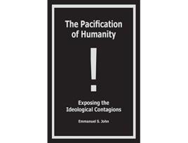Livro The Pacification of Humanity Exposing the Ideological Contagions de Emmanuel S John (Inglês)