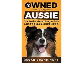 Livro Owned by an Aussie True Stories About Living With an Australian Shepherd de Megan Grandinetti (Inglês - Capa Dura)