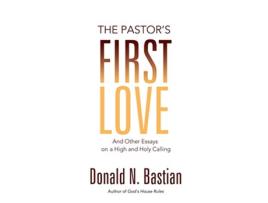 Livro The Pastors First Love And Other Essays on a High and Holy Calling de Donald N Bastian (Inglês)