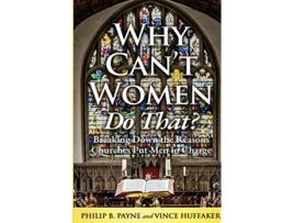 Livro Why Cant Women Do That Breaking Down the Reasons Churches Put Men in Charge de Philip B Payne e Vince Huffaker (Inglês)