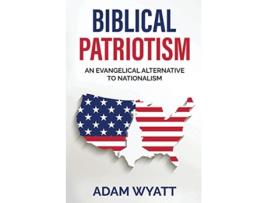Livro Biblical Patriotism An Evangelical Alternative to Nationalism de Adam Wyatt (Inglês)