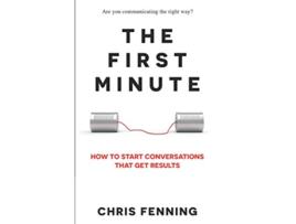 Livro The First Minute How to Start Conversations That Get Results Business Communication Skills Books de Chris Fenning (Inglês)