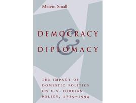 Livro Democracy and Diplomacy The Impact of Domestic Politics in US Foreign Policy 17891994 The American Moment de Melvin Small (Inglês)