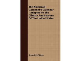 Livro The American Gardeners Calendar Adapted To The Climate And Seasons Of The United States de Bernard M Mahon (Inglês)
