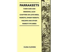Livro Parrakeets Their Care and Breeding Also Chapters on Love Birds Parrots Dwarf Parrots Macaws and Other ParrotType Birds de Flora Flowers (Inglês)