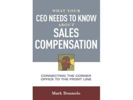 Livro What Your CEO Needs to Know About Sales Compensation: Connecting the Corner Office to the Front Line Mark Donnolo (Inglês)