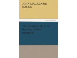 Livro The Dominion of the Air the Story of Aerial Navigation de John Mackenzie Bacon (Inglês)