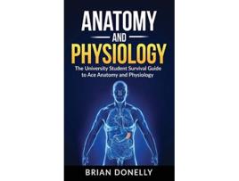 Livro Anatomy Physiology The University Student Survival Guide to Ace Anatomy and Physiology de Brian Donelly (Inglês)