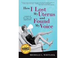 Livro How I Lost My Uterus and Found My Voice A Memoir of Love Hope and Empowerment de Michelle L Whitlock (Inglês)