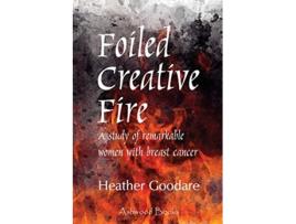 Livro Foiled Creative Fire A study of remarkable women with breast cancer de Heather Goodare (Inglês)