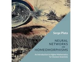 Livro Neural Networks are Homeomorphisms An Introduction to Higher Mathematics for Decision Scientists de Serge Plata (Inglês)